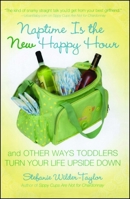 Naptime Is the New Happy Hour: And Other Ways Toddlers Turn Your Life Upside Down 1416954139 Book Cover