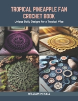 Tropical Pineapple Fan Crochet Book: Unique Doily Designs for a Tropical Vibe B0CR7ZV7RR Book Cover