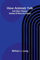 How Animals Talk: And Other Pleasant Studies Of Birds And Beast 9371775564 Book Cover