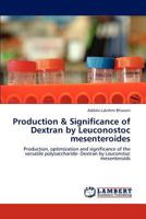 Production & Significance of Dextran by Leuconostoc mesenteroides: Production, optimization and significance of the versatile polysaccharide- Dextran by Leuconstoc mesenteroids 3847373048 Book Cover