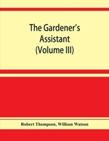 The gardener's assistant; a practical and scientific exposition of the art of gardening in all its branches (Volume III) 9353929253 Book Cover
