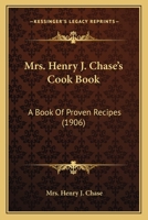 Mrs. Henry J. Chase's Cook Book: A Book Of Proven Recipes 1437106404 Book Cover