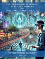 EXPLORING THE VIRTUAL FRONTIER: AN INTRODUCTORY GUIDE TO VIRTUAL AND AUGMENTED REALITIES B0DT3WL2H3 Book Cover