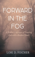 Forward in the Fog: A Mother's Memoir of Trusting God with a Broken Heart B0CQSNM7FF Book Cover