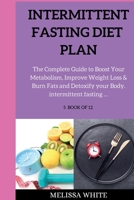 Intermittent Fasting Diet Plan: The Complete Guide to Boost Your Metabolism, Improve Weight Loss & Burn Fats and Detoxify your Body. 1802262865 Book Cover