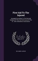 First Aid To The Injured: Arranged According To The Revised Syllabus Of The First Aid Course Of The St. John Ambulance Assoication... 1378515625 Book Cover