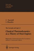 The Concepts and Logic of Classical Thermodynamics as a Theory of Heat Engines: Rigorously Constructed Upon the Foundation Laid by S. Carnot and F. Re (Texts and Monographs in Physics) 3642810799 Book Cover