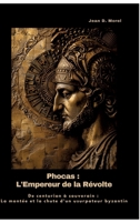 Phocas: L'Empereur de la Révolte: De centurion à souverain: La montée et la chute d'un usurpateur byzantin (French Edition) 3384440773 Book Cover