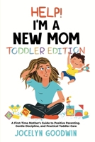 Help I'm A New Mom: Toddler Edition: A First-Time Mother's Guide to Positive Parenting, Gentle Discipline, and Practical Toddler Care: Tod 1955865183 Book Cover