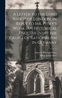 A Letter to the Lord Bishop of London, in Reply to Mr. Pusey's Work [An Historical Enquiry Into] the Causes of Rationalism in Germany 0342022164 Book Cover