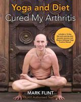 Yoga and Diet Cured My Arthritis: Includes 14 Day Diet and Exercise Plan Towards Recovery and Ashtanga Yoga Practice Manual 0995756023 Book Cover