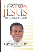 I Have Seen Jesus, He Is Alive-Bodily: What happened before, during and after my first encounter with Jesus Christ in Heaven 1983312703 Book Cover
