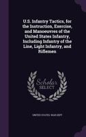 U.S. Infantry Tactics, for the Instruction, Exercise, and Manoeuvres of the United States Infantry, Including Infantry of the Line, Light Infantry, and Riflemen 1018424776 Book Cover