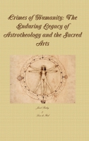 Crimes of Humanity: The Enduring Legacy of Astrotheology and the Sacred Arts 1329590791 Book Cover