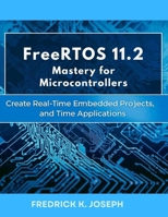 FreeRTOS 11.2 Mastery for Microcontrollers: Create Real-Time Embedded Projects, and Real-Time Applications (advanced creations) B0G5JLBDYK Book Cover