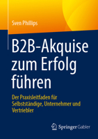 B2B-Akquise zum Erfolg führen: Der Praxisleitfaden für Selbstständige, Unternehmer und Vertriebler (German Edition) 3658484268 Book Cover