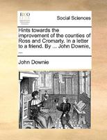 Hints towards the improvement of the counties of Ross and Cromarty. In a letter to a friend. By ... John Downie, ... 1140996576 Book Cover