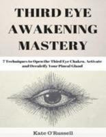 Third Eye Awakening Mastery: 7 Techniques to Open the Third Eye Chakra, Activate and Decalcify Your Pineal Gland 1954797486 Book Cover
