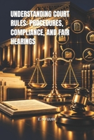 UNDERSTANDING COURT RULES: PROCEDURES, COMPLIANCE, AND FAIR HEARINGS B0HKG5ZB7P Book Cover