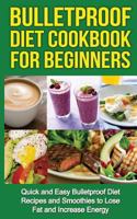 Bulletproof Diet Cookbook For Beginners: Quick and Easy Recipes and Smoothies to Lose Fat and Increase Energy 1533053197 Book Cover