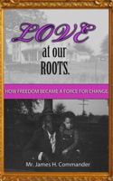Love at Our Roots: How Freedom Became A Force for Change. 0989564916 Book Cover