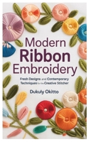 Modern Ribbon Embroidery: Fresh Designs and Contemporary Techniques for the Creative Stitcher B0FWRVFRHP Book Cover
