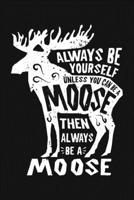 Always Be Yourself Unless You Can Be a Moose Then Always Be a Moose: Moose Lined Notebook, Journal, Organizer, Diary, Composition Notebook, Gifts for Moose Lovers 1708007253 Book Cover