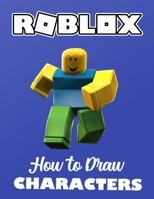 ROBLOX: How to Draw Characters: Unofficial Drawing Book Age 8-12 Year Old Kids Boys Girls Teens Adults Step by Step Complete Guide Learn Color Sketch ... Best Gift Ideas 2021 B092PG41XJ Book Cover