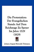 Die Protestation: Der Evangelischen Stande Auf Dem Reichstage Zu Speyer Im Jahre 1529 (1829) 1161119752 Book Cover