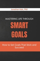 Mastering Life Through SMART Goals: How to Set Goals That Stick and Succeed B0H46S6G75 Book Cover
