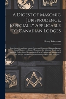 A Digest of Masonic Jurisprudence, Especially Applicable to Canadian Lodges [microform]: Together With an Essay on the Duties and Powers of District ... and a Valuable Collection of Forms For... 1014632080 Book Cover