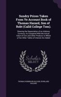 Sundry Prices Taken From Ye Account Book of Thomas Hazard, Son of Robt (Calld College Tom).: Shewing the Depreciation of an Arbitrary Currency, As Compared With the Actual Value of Corn and Other Prod 1377956474 Book Cover