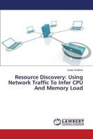 Resource Discovery: Using Network Traffic To Infer CPU And Memory Load 3659519898 Book Cover