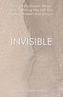 Invisible: Living Fully-Known When Your Suffering Has Left You Feeling Unseen and Unsure B0G7T923P6 Book Cover