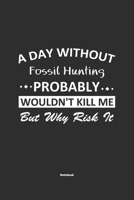 A Day Without Fossil Hunting Probably Wouldn't Kill Me But Why Risk It Notebook: NoteBook / Journla Fossil Hunting Gift, 120 Pages, 6x9, Soft Cover, Matte Finish 1679249452 Book Cover