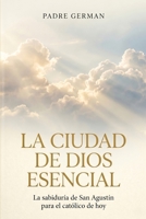 La Ciudad de Dios Esencial: La sabiduría de San Agustín para el católico de hoy (Spanish Edition) B0H2Z9K2QR Book Cover