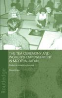 The Tea Ceremony and Women's Empowerment in Modern Japan: Bodies Re-presenting the Past (Anthropology of Asia) 0415652189 Book Cover