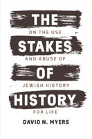 The Stakes of History: On the Use and Abuse of Jewish History for Life 0300228937 Book Cover