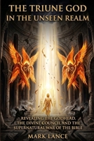 The Triune God in the unseen realm: Revealing the Godhead, the Divine Council, and the Supernatural War of the Bible B0H6H2VZVB Book Cover