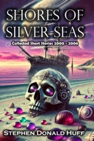 Shores of Silver Seas: Collected Short Stories 2000 - 2006 1468135708 Book Cover