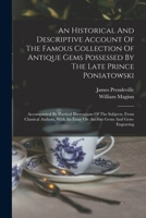 An Historical And Descriptive Account Of The Famous Collection Of Antique Gems Possessed By The Late Prince Poniatowski: Accompanied By Poetical Illus 101778244X Book Cover