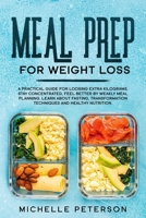 Meal Prep For Weight Loss: A Practical Guide for Loosing Extra Kilograms. Stay Concentrated, Feel Better by weakly Meal Planning. Learn About Fasting, Transformation Techniques and Healthy Nutrition. B086PTDVXW Book Cover