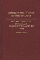 Intrigue and War in Southwest Asia: The Struggle for Supremacy from Central Asia to Iraq 0275941051 Book Cover