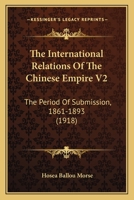 The International Relations Of The Chinese Empire V2: The Period Of Submission, 1861-1893 1437333850 Book Cover