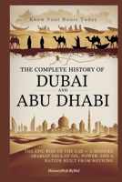 The Complete History of DUBAI AND ABU DHABI: Know Your Roots Today: The Epic Rise of the UAE — A Modern Arabian Saga of Oil, Power, and a Nation Built from Nothing (Collections of histories) B0F8895KGG Book Cover