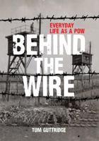 Behind the Wire: Everyday Life as a POW 144567310X Book Cover