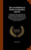 The Law Relating to Works of Literature and Art: Embracing the Law of Copyright, the Law Relating to Newspapers, the Law Relating to Contracts Between Authors, Publishers, Printers, &C., and the Law o 1344056555 Book Cover