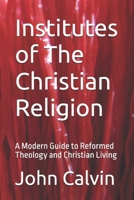 Institutes of The Christian Religion (A Modern Adaptation): A Modern Guide to Reformed Theology and Christian Living B0FW5RW1YT Book Cover