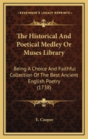 The Historical And Poetical Medley Or Muses Library: Being A Choice And Faithful Collection Of The Best Ancient English Poetry 1166325660 Book Cover