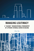 Managing Legitimacy: A "Salvage" Organizational Ethnography of a Private Tutorial Center in Beijing 1032956933 Book Cover